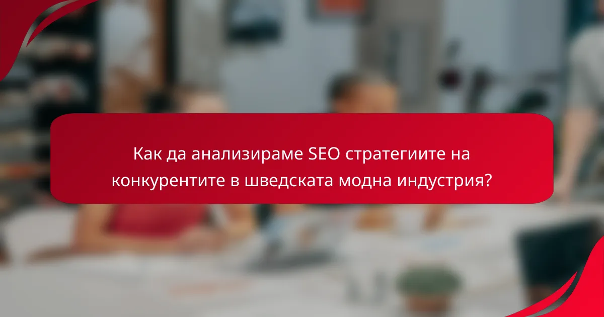 Как да анализираме SEO стратегиите на конкурентите в шведската модна индустрия?