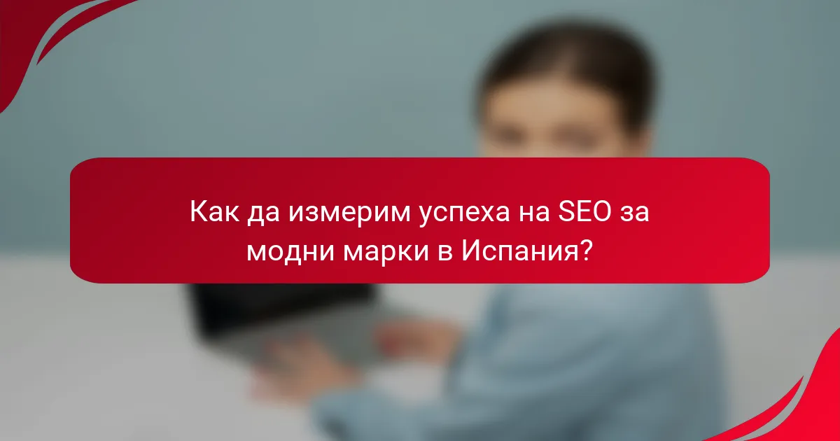 Как да измерим успеха на SEO за модни марки в Испания?