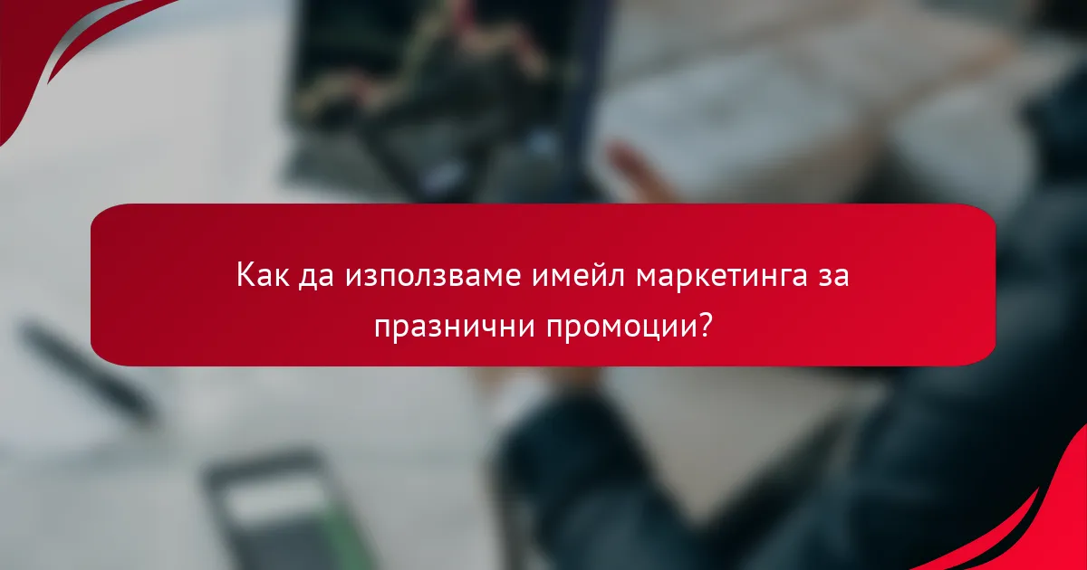 Как да използваме имейл маркетинга за празнични промоции?