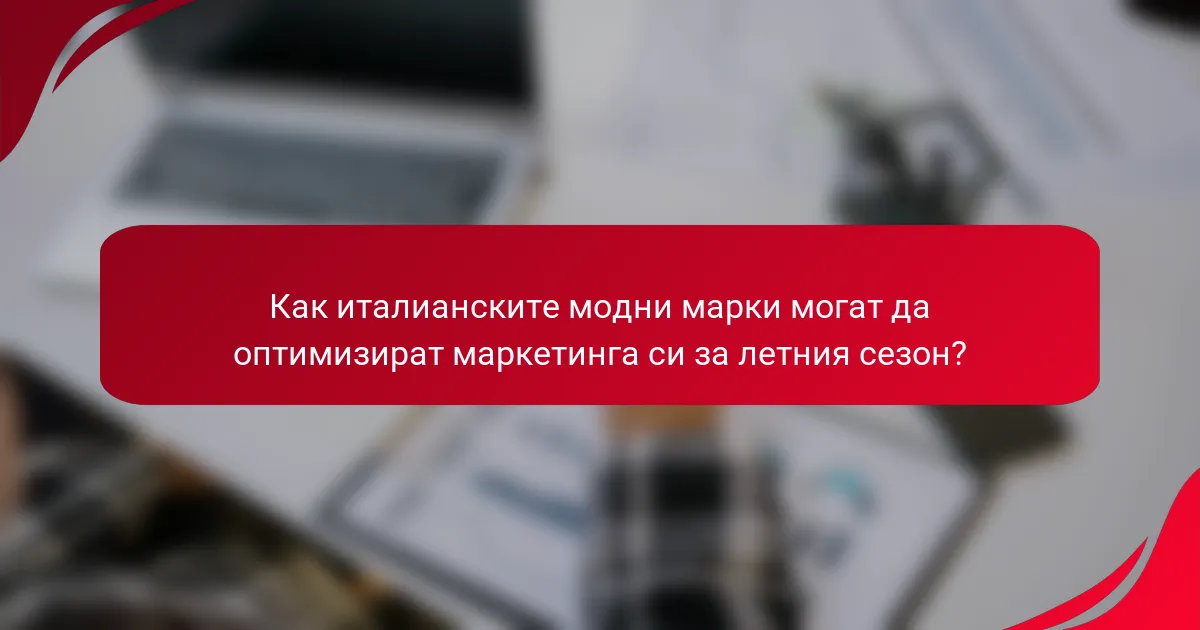 Как италианските модни марки могат да оптимизират маркетинга си за летния сезон?