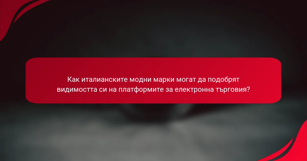 Как италианските модни марки могат да подобрят видимостта си на платформите за електронна търговия?