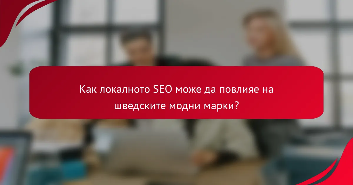 Как локалното SEO може да повлияе на шведските модни марки?