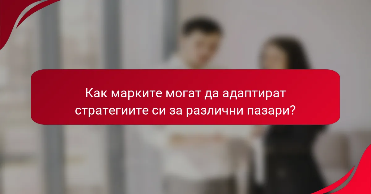 Как марките могат да адаптират стратегиите си за различни пазари?