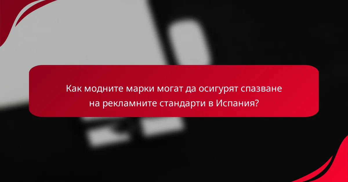 Как модните марки могат да осигурят спазване на рекламните стандарти в Испания?