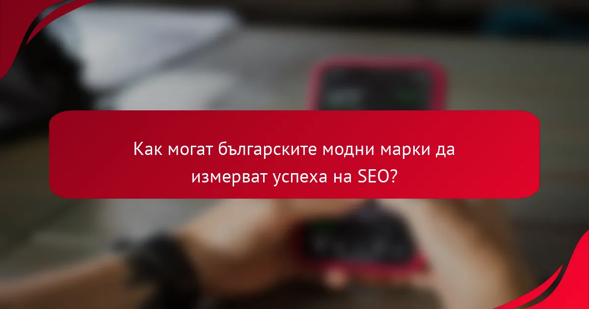 Как могат българските модни марки да измерват успеха на SEO?
