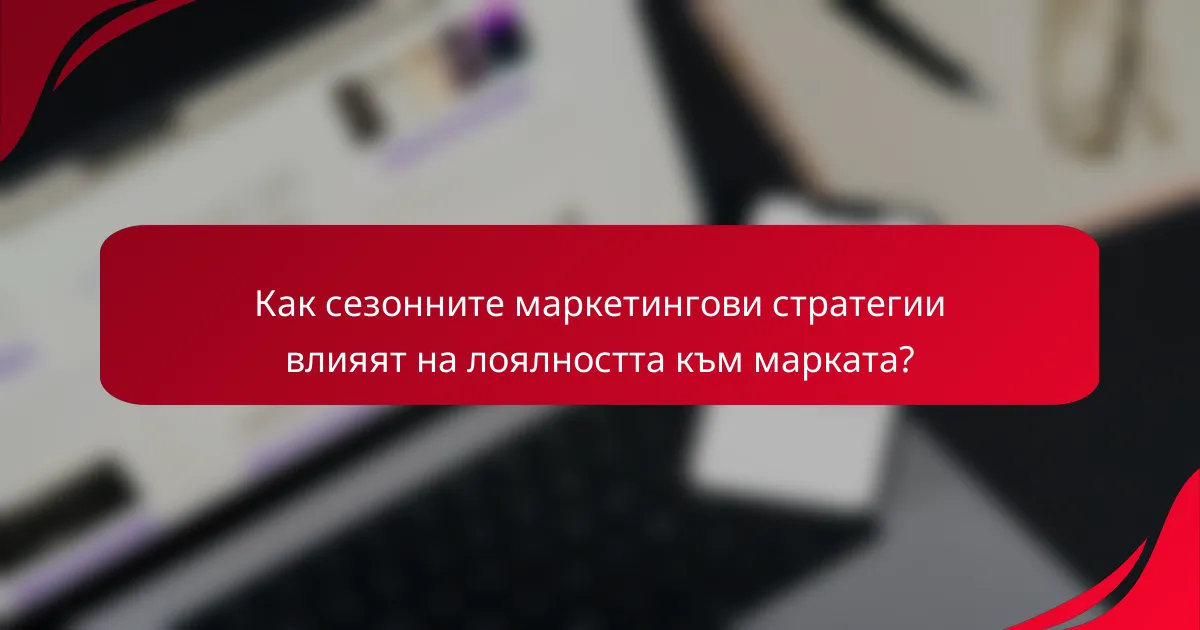 Как сезонните маркетингови стратегии влияят на лоялността към марката?