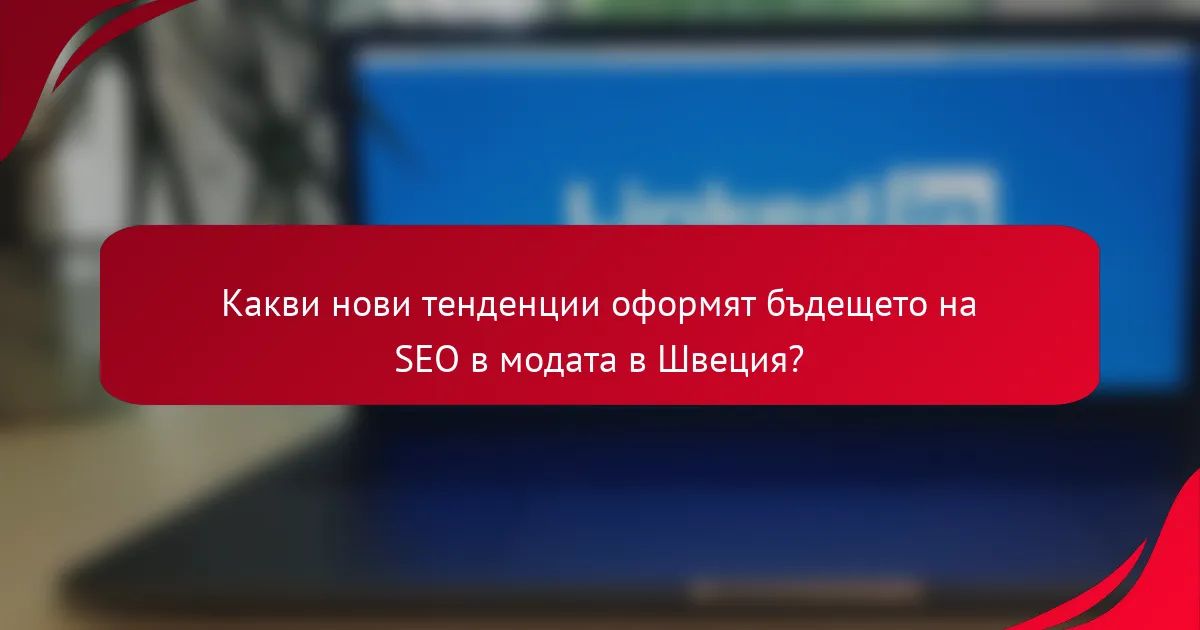 Какви нови тенденции оформят бъдещето на SEO в модата в Швеция?