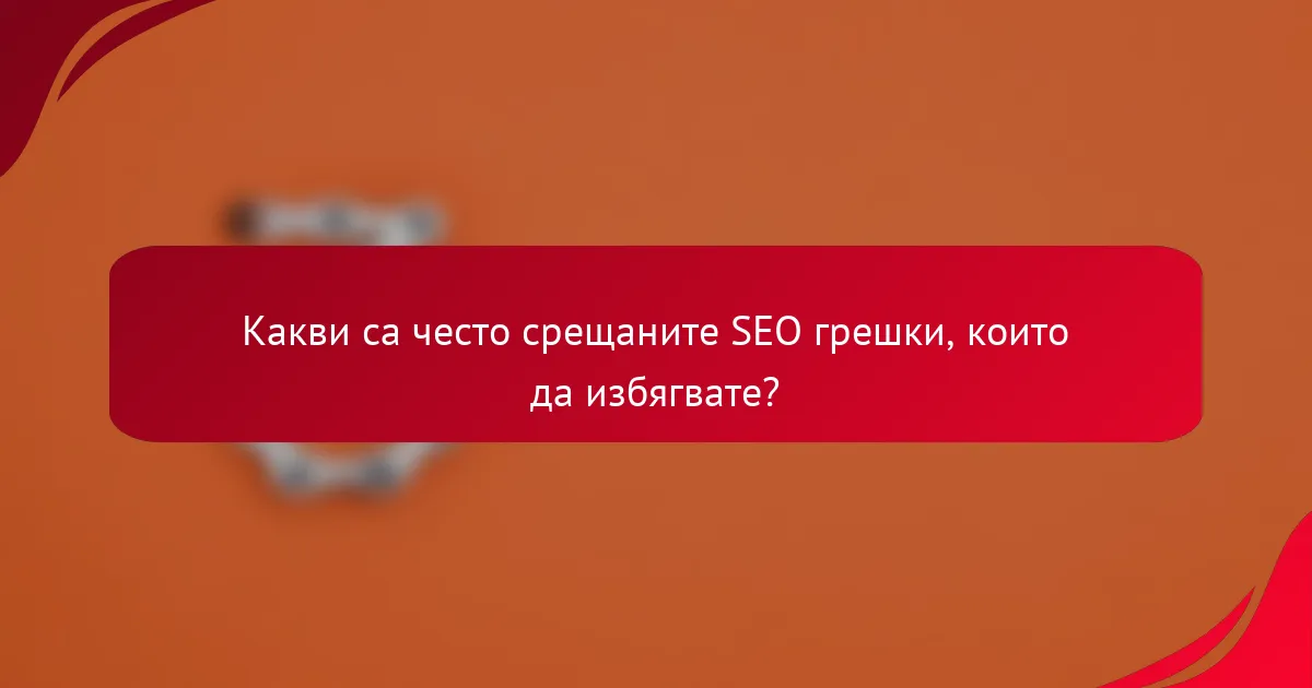 Какви са често срещаните SEO грешки, които да избягвате?