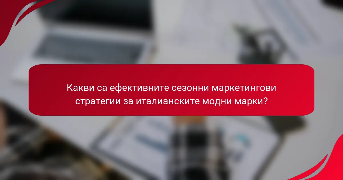 Какви са ефективните сезонни маркетингови стратегии за италианските модни марки?
