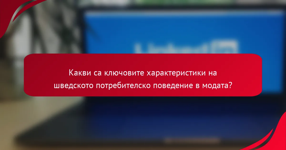 Какви са ключовите характеристики на шведското потребителско поведение в модата?