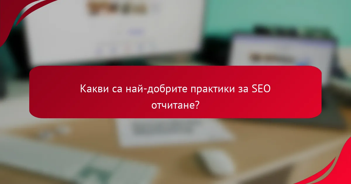Какви са най-добрите практики за SEO отчитане?
