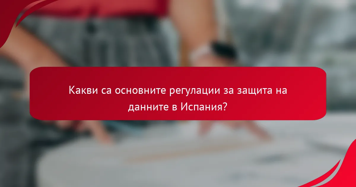 Какви са основните регулации за защита на данните в Испания?