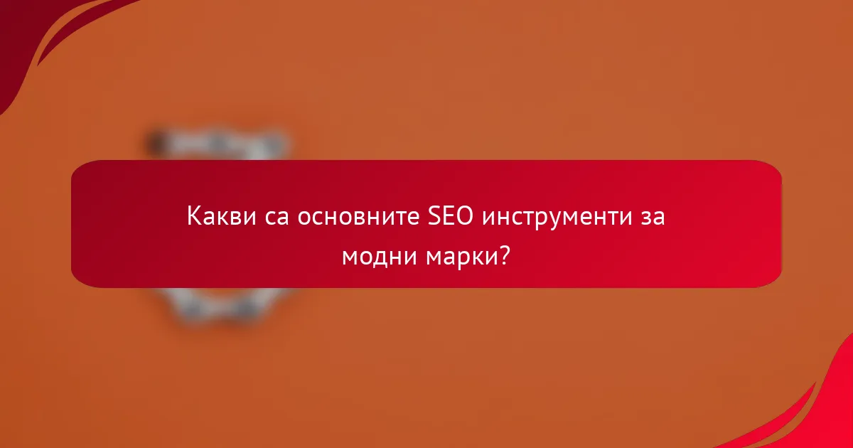 Какви са основните SEO инструменти за модни марки?