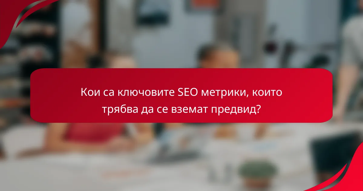Кои са ключовите SEO метрики, които трябва да се вземат предвид?