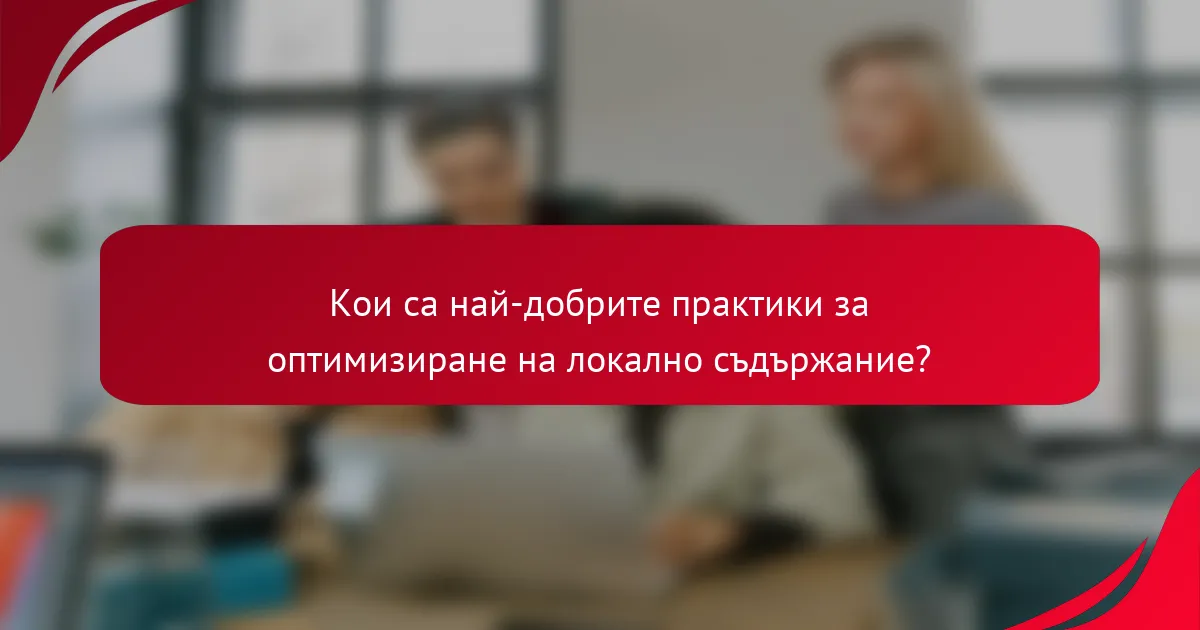 Кои са най-добрите практики за оптимизиране на локално съдържание?